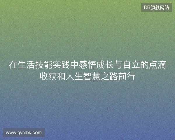在生活技能实践中感悟成长与自立的点滴收获和人生智慧之路前行